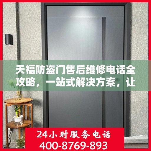 天福防盗门售后维修电话全攻略，一站式解决方案，让您无忧！