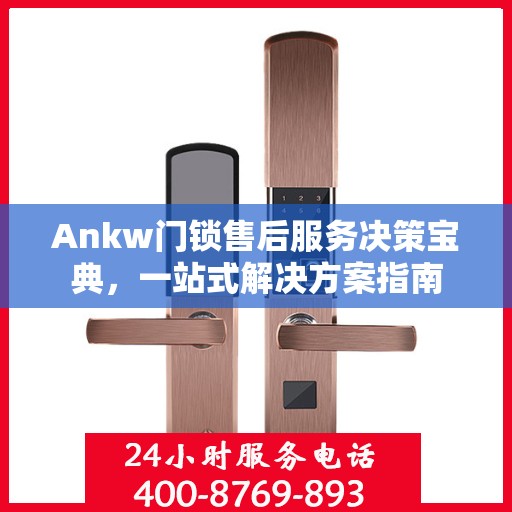 Ankw门锁售后服务决策宝典，一站式解决方案指南