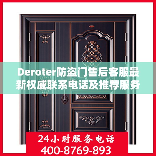 Deroter防盗门售后客服最新权威联系电话及推荐服务指南