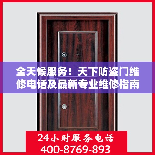 全天候服务！天下防盗门维修电话及最新专业维修指南总览