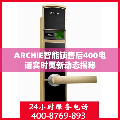 ARCHIE智能锁售后400电话实时更新动态揭秘
