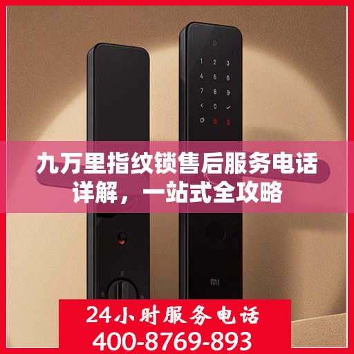 九万里指纹锁售后服务电话详解，一站式全攻略
