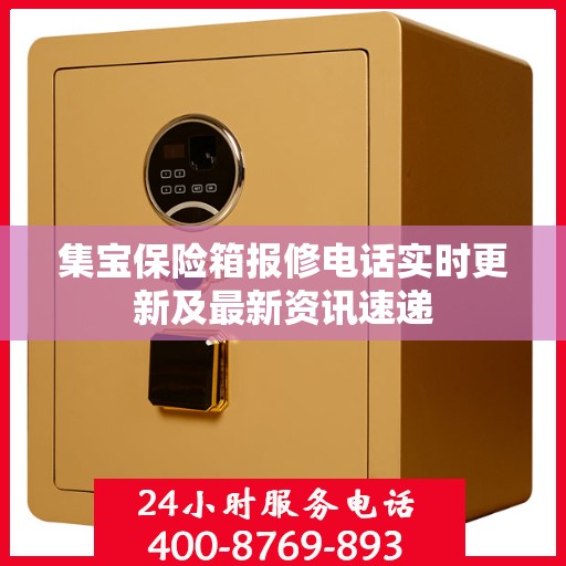 集宝保险箱报修电话实时更新及最新资讯速递