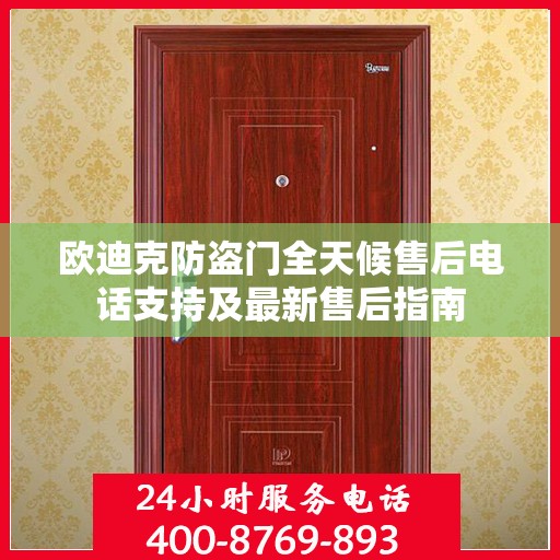 欧迪克防盗门全天候售后电话支持及最新售后指南
