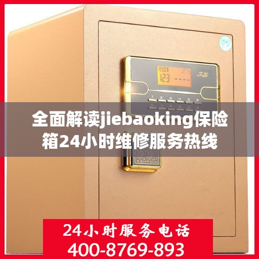 全面解读jiebaoking保险箱24小时维修服务热线