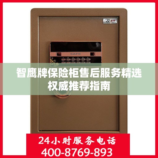 智鹰牌保险柜售后服务精选权威推荐指南