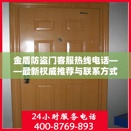 金盾防盗门客服热线电话——最新权威推荐与联系方式
