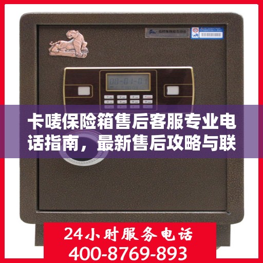 卡唛保险箱售后客服专业电话指南，最新售后攻略与联系方式