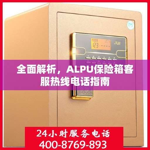 全面解析，ALPU保险箱客服热线电话指南