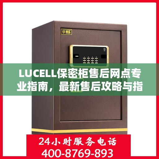 LUCELL保密柜售后网点专业指南，最新售后攻略与指南