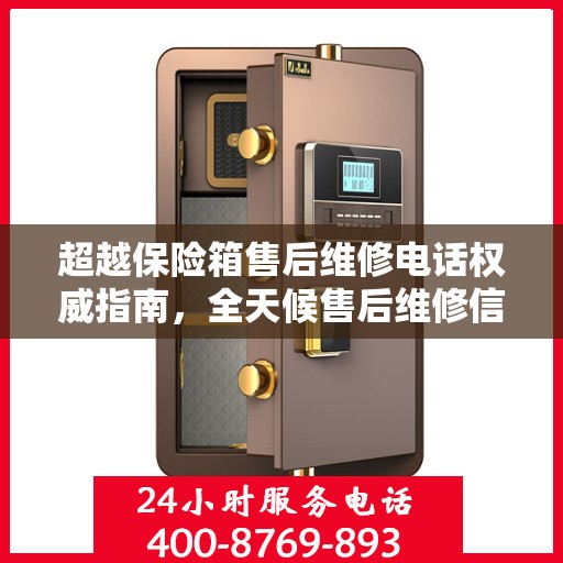 超越保险箱售后维修电话权威指南，全天候售后维修信息解析