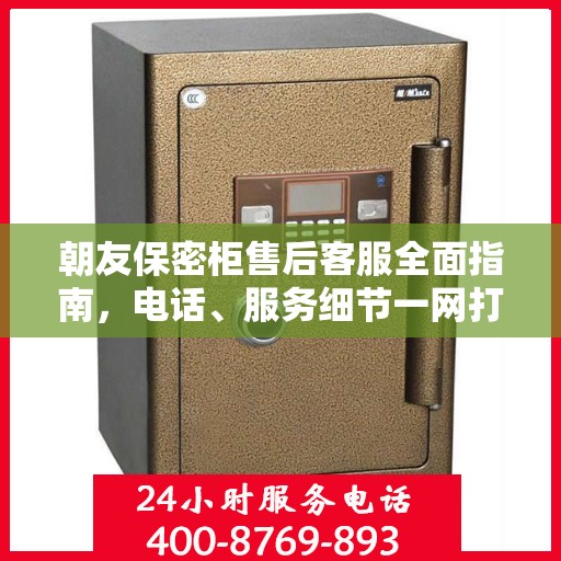 朝友保密柜售后客服全面指南，电话、服务细节一网打尽