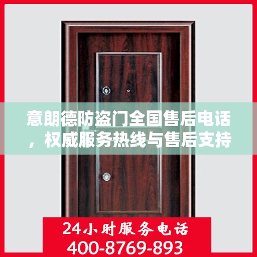 意朗德防盗门全国售后电话，权威服务热线与售后支持指南