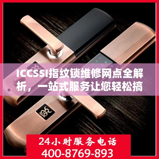 ICCSSI指纹锁维修网点全解析，一站式服务让您轻松搞定维修问题