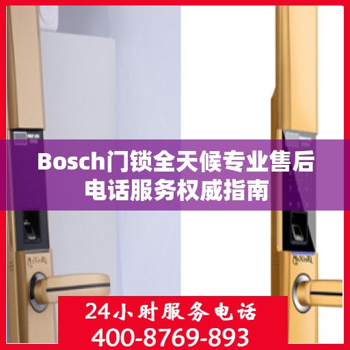 Bosch门锁全天候专业售后电话服务权威指南