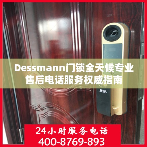 Dessmann门锁全天候专业售后电话服务权威指南