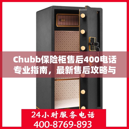 Chubb保险柜售后400电话专业指南，最新售后攻略与电话支持详解