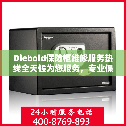 Diebold保险柜维修服务热线全天候为您服务，专业保障您的安全需求