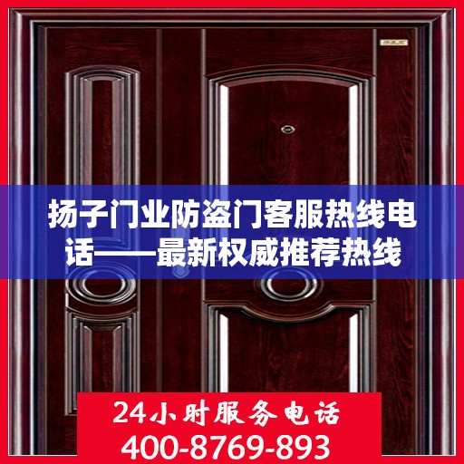 扬子门业防盗门客服热线电话——最新权威推荐热线