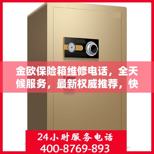 金欧保险箱维修电话，全天候服务，最新权威推荐，快速响应维修需求