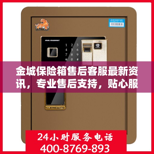 金城保险箱售后客服最新资讯，专业售后支持，贴心服务保障您的财产安全