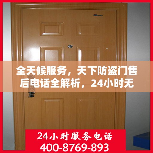 全天候服务，天下防盗门售后电话全解析，24小时无忧售后