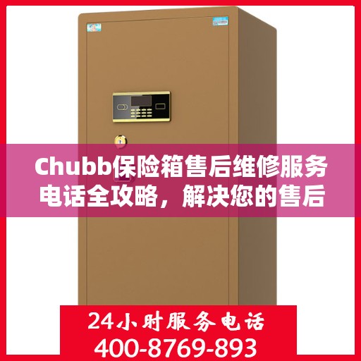 Chubb保险箱售后维修服务电话全攻略，解决您的售后难题