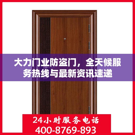大力门业防盗门，全天候服务热线与最新资讯速递