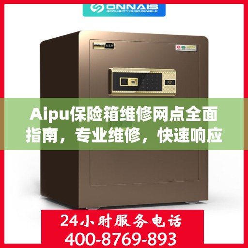 Aipu保险箱维修网点全面指南，专业维修，快速响应最新攻略