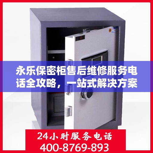 永乐保密柜售后维修服务电话全攻略，一站式解决方案与联系方式揭秘