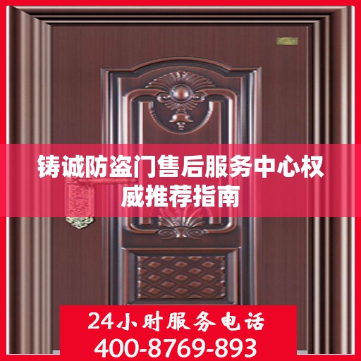 铸诚防盗门售后服务中心权威推荐指南