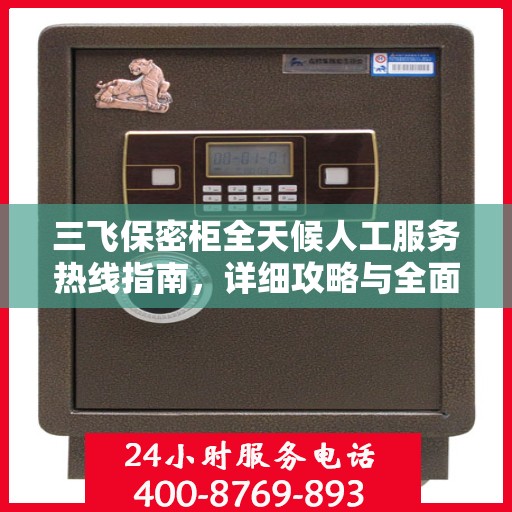 三飞保密柜全天候人工服务热线指南，详细攻略与全面支持