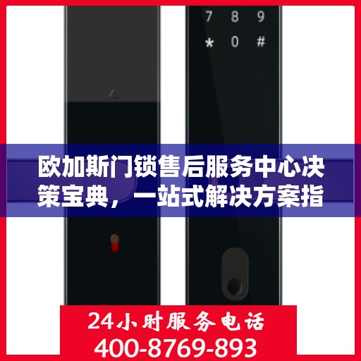 欧加斯门锁售后服务中心决策宝典，一站式解决方案指南