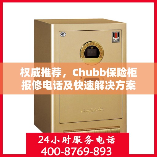 权威推荐，Chubb保险柜报修电话及快速解决方案