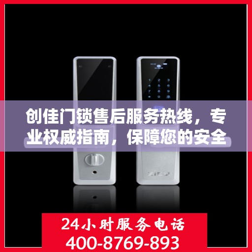 创佳门锁售后服务热线，专业权威指南，保障您的安全锁事无忧