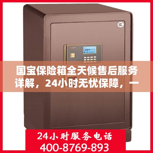 国宝保险箱全天候售后服务详解，24小时无忧保障，一文悉知