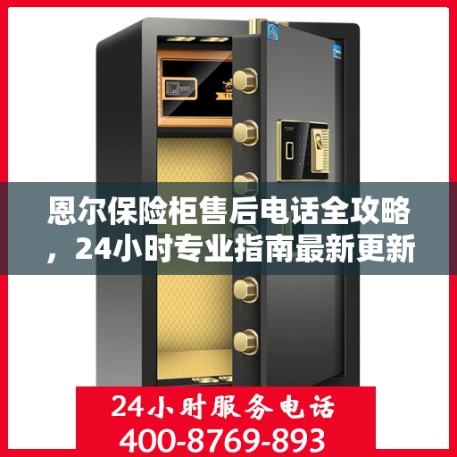 恩尔保险柜售后电话全攻略，24小时专业指南最新更新