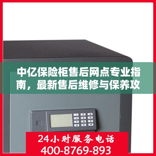 中亿保险柜售后网点专业指南，最新售后维修与保养攻略