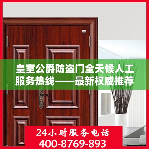 皇室公爵防盗门全天候人工服务热线——最新权威推荐热线揭秘