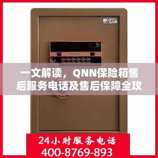 一文解读，QNN保险箱售后服务电话及售后保障全攻略
