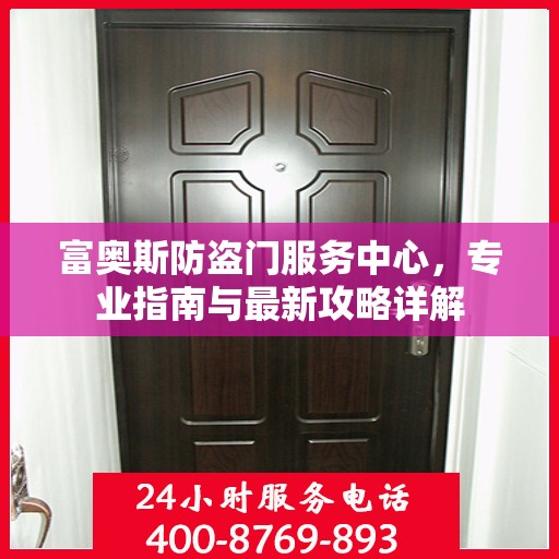 富奥斯防盗门服务中心，专业指南与最新攻略详解