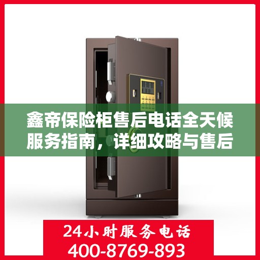 鑫帝保险柜售后电话全天候服务指南，详细攻略与售后支持详解