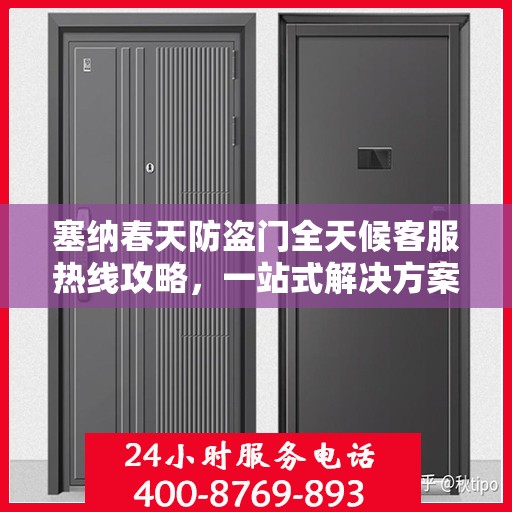 塞纳春天防盗门全天候客服热线攻略，一站式解决方案，全天候贴心服务