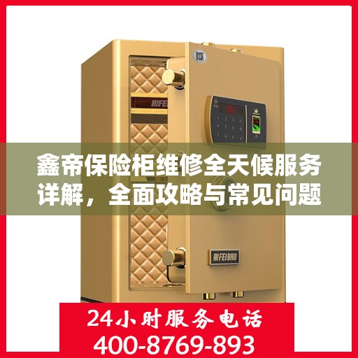 鑫帝保险柜维修全天候服务详解，全面攻略与常见问题解答