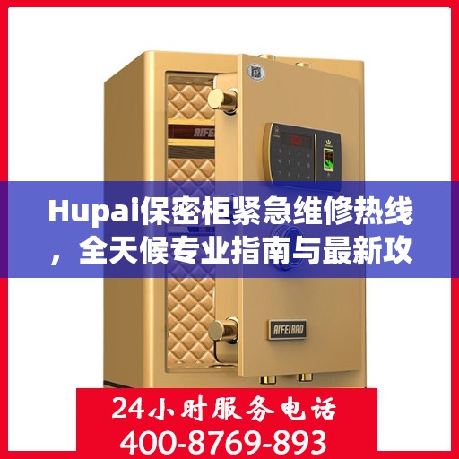 Hupai保密柜紧急维修热线，全天候专业指南与最新攻略