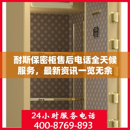 耐斯保密柜售后电话全天候服务，最新资讯一览无余