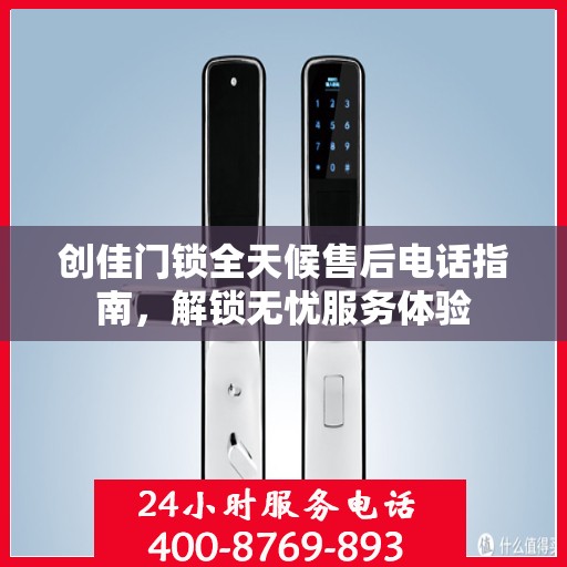 创佳门锁全天候售后电话指南，解锁无忧服务体验