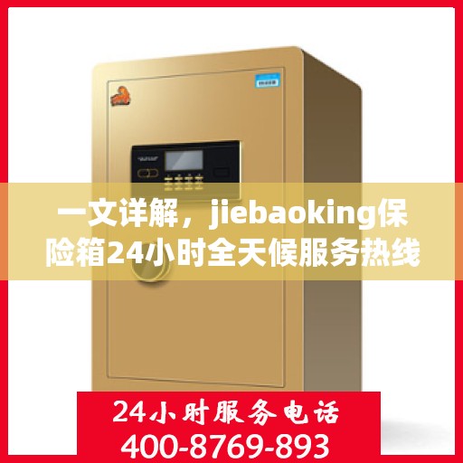一文详解，jiebaoking保险箱24小时全天候服务热线及售后保障