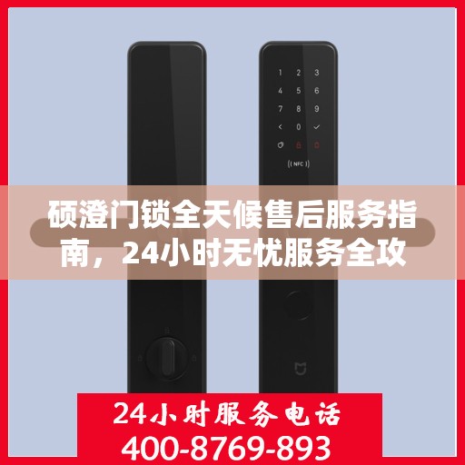 硕澄门锁全天候售后服务指南，24小时无忧服务全攻略