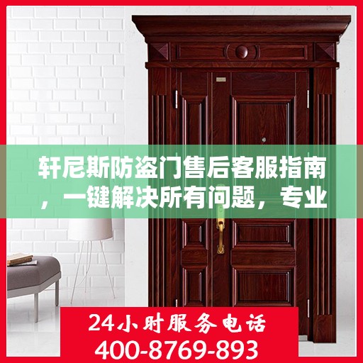 轩尼斯防盗门售后客服指南，一键解决所有问题，专业电话全解析